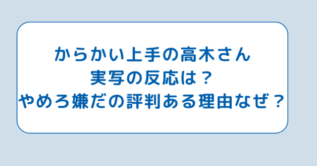 からかい上手の高木さん実写の反応は？やめろ嫌だの評判ある理由なぜ？